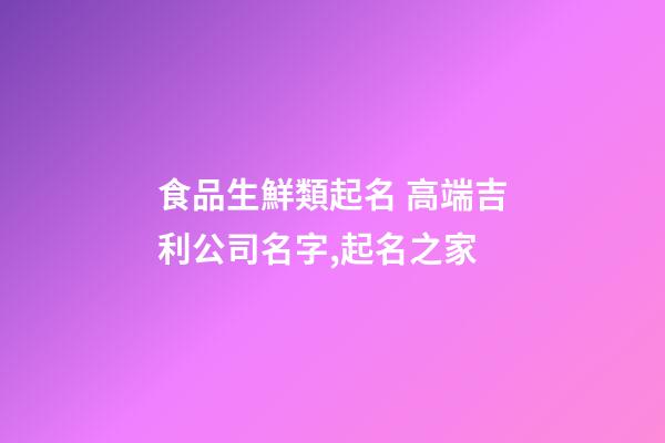 食品生鮮類起名 高端吉利公司名字,起名之家-第1張-公司起名-玄機派